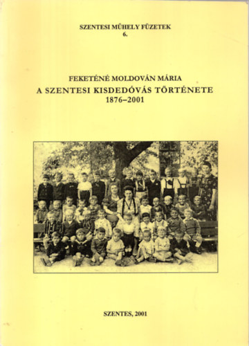 Feketéné Moldován Mária - A szentesi kisdedóvás története 1876-2001 - Szentesi Műhely Füzetek 6.
