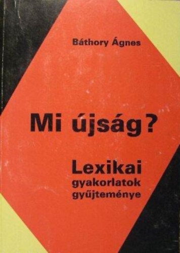 Báthory Ágnes - Mi újság? - LEXIKAI GYAKORLATOK GYŰJTEMÉNYE (Hungarológiai füzetek)