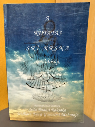 Srila Bhakti Raksak, Sríla Bhakti Raksaka, Srídhara Deva Goswámi Maharaja Sríla Bhakti Raksak Sridhar Dev-Goswámi Maháráj - A kutatás Srí Krsna után - Valóság a gyönyörű után (Saranágati könyvek)