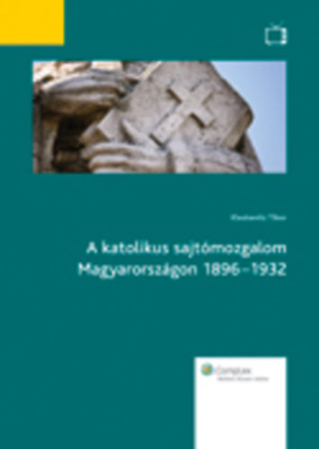 Klestenitz Tibor - A katolikus sajtmozgalom Magyarorszgon 1896-1932