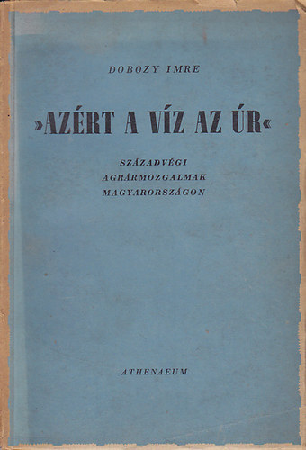 Dobozy Imre - "Azért a víz az úr"- Századvégi agrármozgalmak Magyarországon