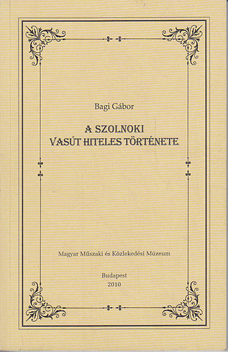 Bagi G�bor - A szolnoki vas�t hiteles t�rt�nete