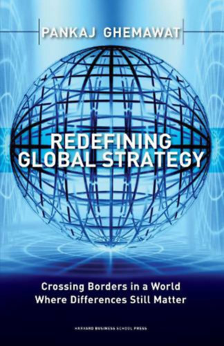 Pankaj Ghemawat - Redefining Global Strategy: Crossing Borders in a World where Differences Still Matter ("A globlis stratgia jradefinilsa: Hatrok tlpse egy olyan vilgban, ahol a klnbsgek mg mindig szmtanak" angol nyelven)