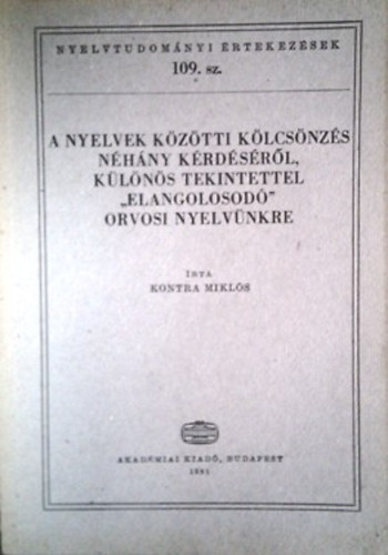 Kontra Mikls - A nyelvek kztti klcsnzs nhny krdsrl, klns tekintettel "elangolosod" orvosi nyelvnkre (Nyelvtudomnyi rtekezsek 109.)