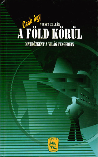 Vieszt Zoltán - Csak úgy a Föld körül - Matrózként a világ tengerein