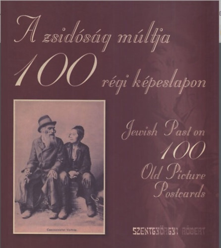 Szentgyörgyi Róbert - A zsidóság múltja 100 régi képeslapon