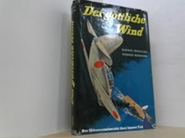 Tadashi Nakajima Rikihei Inoguchi - Der G�ttliche Wind. Ein Dokumentarbericht �ber Japans Todesflieger.