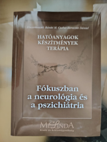 B�nki M. Csaba  (szerk.) - Hat�anyagok k�sz�tm�nyek ter�pia - F�kuszban a neurol�gia �s a pszichi�tria (EPILEPSZIA - PARKINSON-K�R - SCLEROSIS MULTIPLEX - AZ ALVASZAVAROK - SZORONG�SOS ZAVAROK - PSZICHOTIKUS K�RK�PEK...)