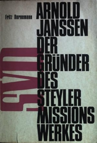 Fritz Bornemann - Arnold Janssen der Grnder des Steyler Missionswerkes 1837 - 1909 : Ein Lebensbild nach zeitgenssischen Quellen