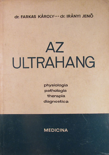 Dr. Farkas Kroly - Dr. Irnyi Jen - Az ultrahang (Physiologia - Pathologia - Therapia - Diagnostica)