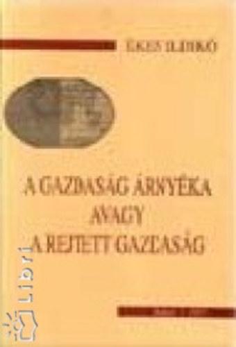 kes Ildik - A gazdasg rnyka avagy a rejtett gazdasg