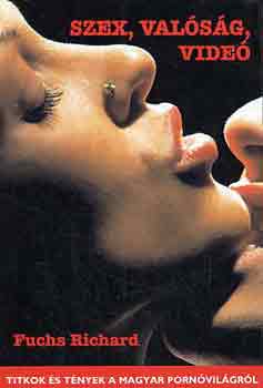 Fuchs Richard - Szex, valóság, videó-Titkok és tények a magyar pornóvilágról