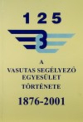 Visi Ferenc; Kaszala Sándor - A vasutas segélyező egyesület története 1876-2001