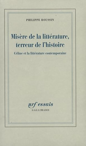 Philippe Roussin - Misere de la littérature, terreur de l'histoire: Céline et la littérature contemporaine