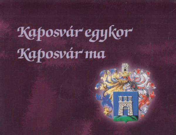 Kaposv�r - Kaposv�r egykor - Kaposv�r ma I-II.