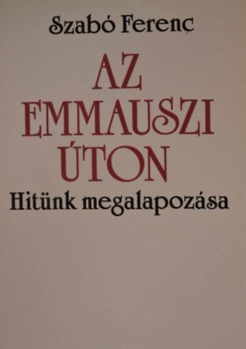 Szab Ferenc S. J. - Az emmauszi ton - Hitnk megalapozsa