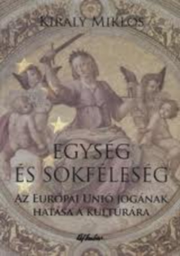 Kir�ly Mikl�s - Egys�g �s sokf�les�g - Az Eur�pai Uni� jog�nak hat�sa a kult�r�ra