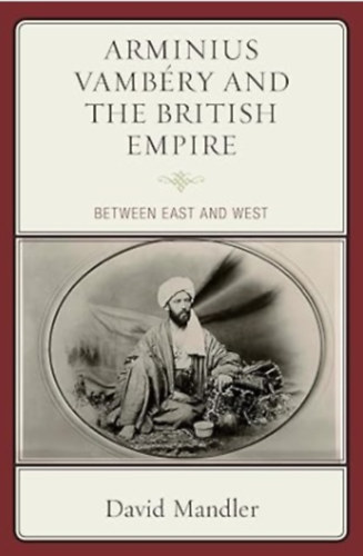 David Mandler - Arminius Vambry and the British Empire: Between East and West