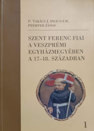 Pfeiffer Jnos Takcsj. Ince - Szent Ferenc fiai a veszprmi egyhzmegyben a 17-18. szzadban I.