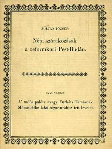 Zoltn Jzsef Gaal Gyrgy - Npi szrakozsok a reformkori Pest-Budn - A tuds paltz avagy Furkts Tamsnak Mnosblbe lak sgor-urhoz irtt levelei (2 m egy ktetben)