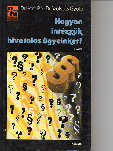 Dr. Kara Pál; Dr. Szakács Gyula - Hogyan intézzük hivatalos ügyeinket? 1. kötet