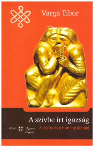 Varga Tibor - A szívbe írt igazság - A szkíta és a hun jog alapjai