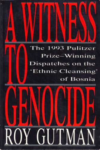Roy Gutman - A Witness to Genocide: The 1993 Pulitzer Prize-Winning Dispatches on the "Ethnic Cleansing" of Bosnia