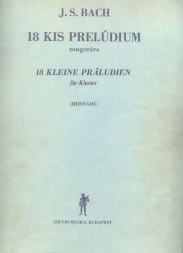 J. S. Bach - 18 kis preldium zongorra - 18 kleine Praludien fr Klavier + Magyarz jegyzetek Bach 18 kis preldiumhoz - Erlauternde Bemerkungen zu Bachs 18 kleine Praludien (2 fzet)