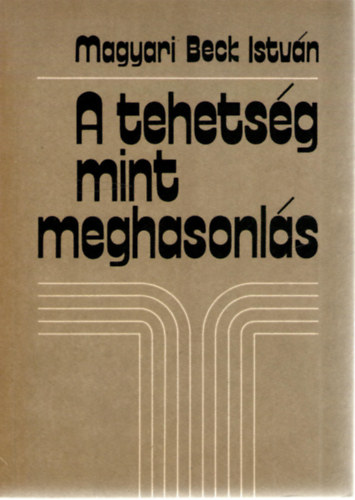 Magyari Beck István - A tehetség mint meghasonlás