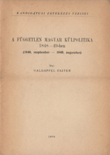 Waldapfel Eszter - A fggetlen magyar klpolitika 1848-49-ben (1848. szeptember - 1849. augusztus)