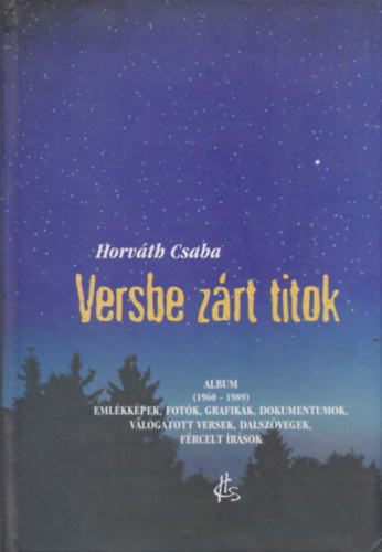 Horv�th Csaba - Versbe z�rt titok - Eml�kk�pek, fot�k, grafik�k, dokumentumok, v�logatott versek, dalsz�vegek, f�rcelt �r�sok (dedik�lt)