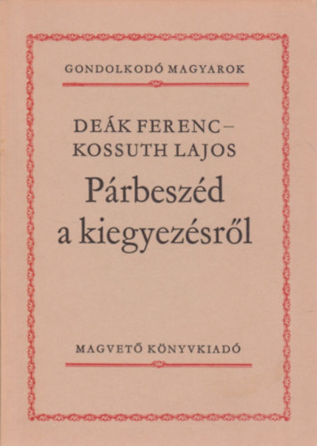 Dek Ferenc-Kossuth Lajos - Prbeszd a kiegyezsrl (Gondolkod magyarok)