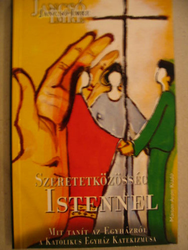 SZERZ� Jancs� Imre - Szeretetk�z�ss�g Istennel MIT TAN�T AZ EGYH�ZR�L A KATOLIKUS EGYH�Z KATEKIZMUSA?