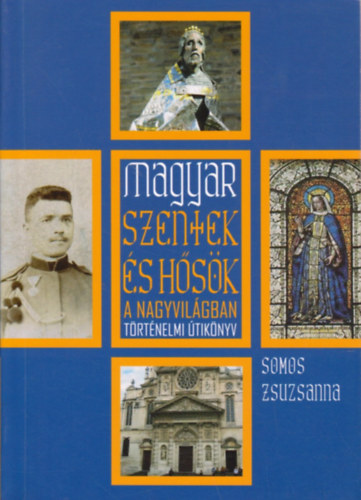 Somos Zsuzsanna - Magyar szentek s hsk a nagyvilgban