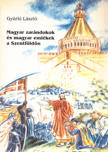 Gyrki Lszl - Magyar zarndokok s magyar emlkek a Szentfldn