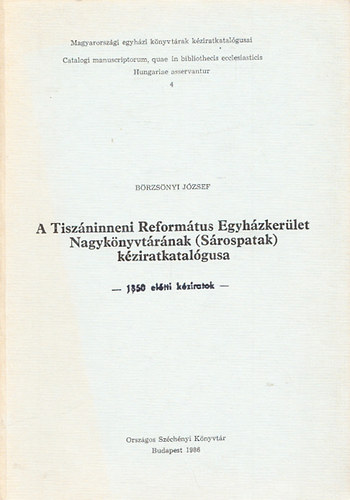 Brzsnyi Jzsef - A Tiszninneni Reformtus Egyhzkerlet Nagyknyvtrnak(Srospatak)kziratkatalgusa -1850 eltti kziratok (Magyarorszgi egyhzi knyvtrak kziratkatalgusai 4.)