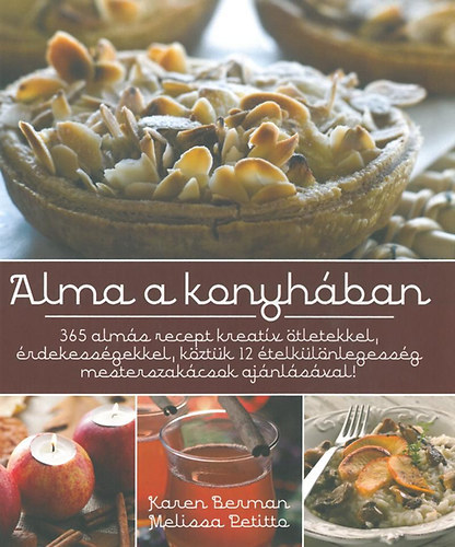 Szerz� Karen Berman Melissa Pettita Szerkeszt� Catherine Nichols Ford�t� Szentirmai D�ra Fot�zta Kristen Hall Aaron Wright Tim Palin - Alma a konyh�ban 365 alm�s recept kreat�v �tletekkel, �rdekess�gekkel, k�zt�k 12 �telk�l�nlegess�g mesterszak�csok aj�nl�s�val!