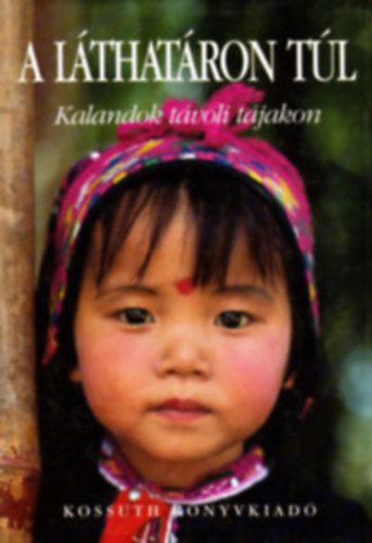 Kossuth Könyvkiadó - A láthatáron túl (kalandok távoli tájakon)
