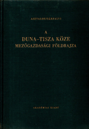 Asztalos István, Sárfalvi Béla - A Duna-Tisza köze mezőgazdasági földrajza (Földrajzi Monográfiák IV.)
