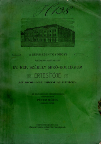 P�ter M�zes - A sepsiszentgy�rgyi �llamilag seg�lyezett Ev. Ref. Sz�kely Mik�-Koll�gium �rtes�t�je az 1906-907. iskolai �vr�l