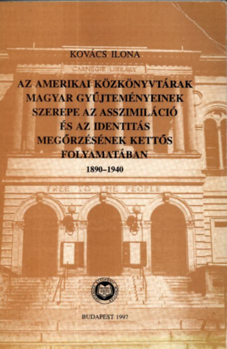 Kov�cs Ilona - Az amerikai k�zk�nyvt�rak magyar gy�jtem�nyeinek szerepe az asszimil�ci� �s az identit�s meg�rz�s�nek kett�s folyamat�ban 1890-1940