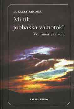 Lukácsy Sándor - Mi tilt jobbakká válnotok? (Vörösmarty és kora)