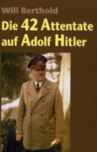 Will Berthold - Die 42 Attentate auf Adolf Hitler