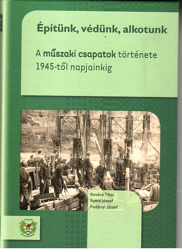 Nyers József, Padányi József Kovács Tibor - Építünk, védünk, alkotunk - A műszaki csapatok története 1945-től napjainkig