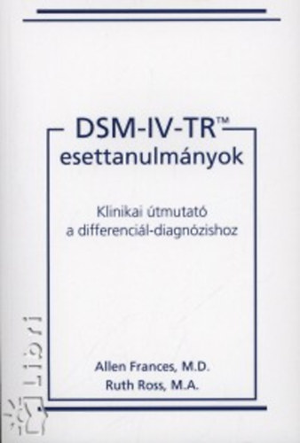 Allen Frances; Ruth Ross - DSM-IV-TR esettanulmányok - Klinikai útmutató a differenciál-diagnózishoz