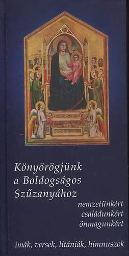 K�ny�r�gj�nk a Boldogs�gos Sz�zany�hoz nemzet�nk�rt, csal�dunk�rt, �nmagunk�rt (im�k, versek, lit�ni�k, himnuszok)