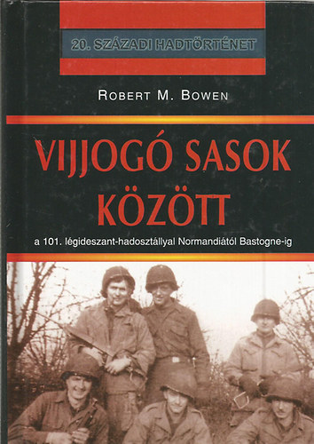 Robert M. Bowen - Vijjog sasok kztt - A 101. lgideszant-hadosztllyal Normanditl Bastogne-ig (20.szzadi hadtrtnet)