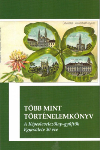 K�szegfalvin� Pajor Kl�ra  (szerk.) - T�bb mint t�rt�nelemk�nyv: a K�peslevelez�lap-gy�jt�k Egyes�lete 30 �ve