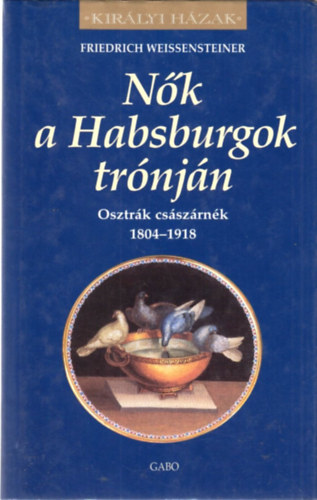 Friedrich Weissensteiner - Nk a habsburgok trnjn - Osztrk csszrnk 1804-1918 (Kirlyi hzak)