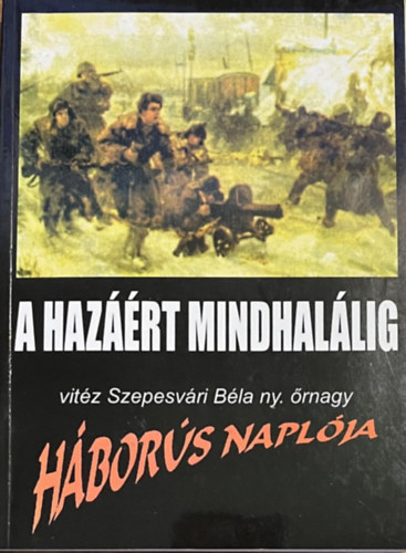 Vitéz Szepesvári Béla - "A hazáért mindhalálig ". Vitéz Szepesvári Béla háborús naplója.
